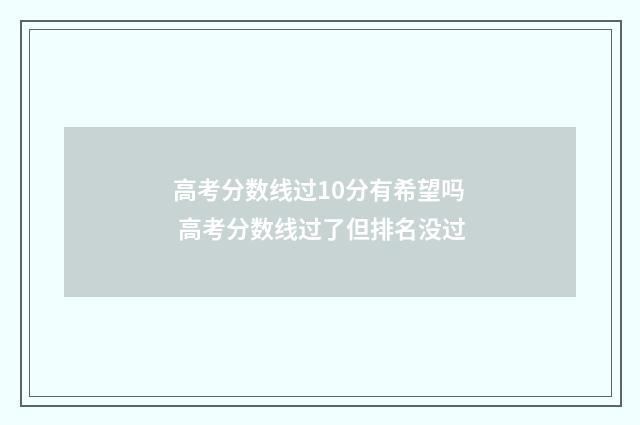 高考分数线过10分有希望吗 高考分数线过了但排名没过