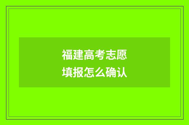 福建高考志愿填报怎么确认