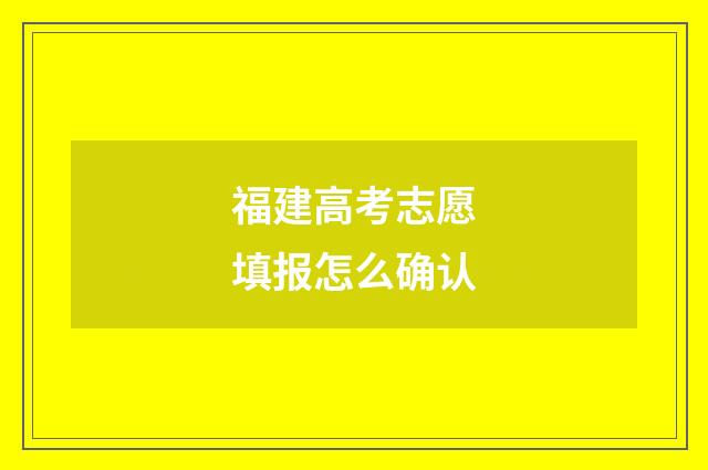 福建高考志愿填报怎么确认