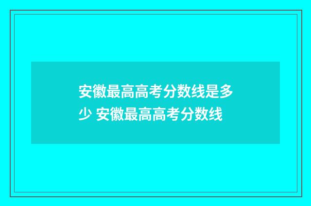 安徽最高高考分数线是多少 安徽最高高考分数线