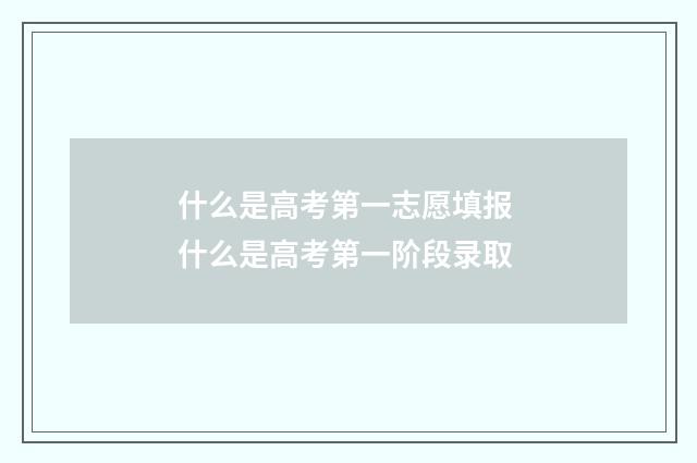什么是高考第一志愿填报 什么是高考第一阶段录取