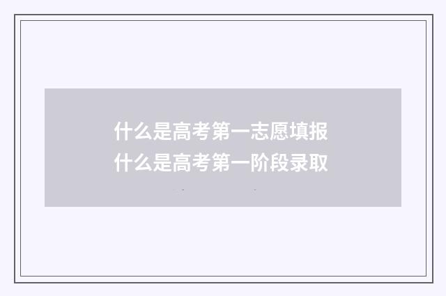 什么是高考第一志愿填报 什么是高考第一阶段录取