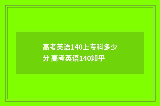 高考英语140上专科多少分 高考英语140知乎