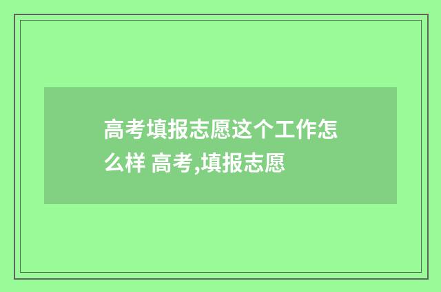 高考填报志愿这个工作怎么样 高考,填报志愿