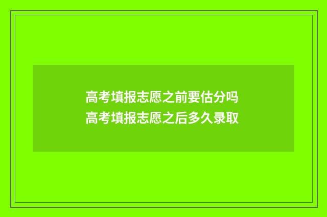 高考填报志愿之前要估分吗 高考填报志愿之后多久录取