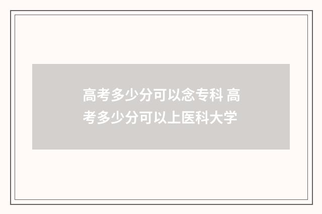 高考多少分可以念专科 高考多少分可以上医科大学