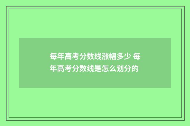 每年高考分数线涨幅多少 每年高考分数线是怎么划分的