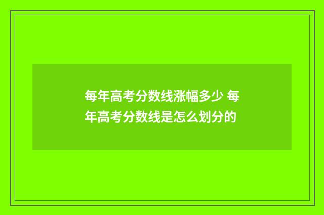 每年高考分数线涨幅多少 每年高考分数线是怎么划分的