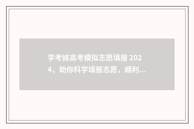 学考妹高考模拟志愿填报 2024，助你科学填报志愿，顺利圆梦大学！ 学考妹模拟志愿系统