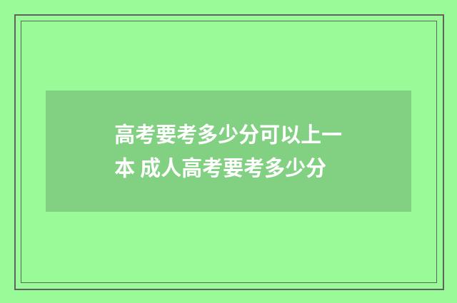 高考要考多少分可以上一本 成人高考要考多少分