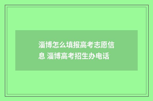 淄博怎么填报高考志愿信息 淄博高考招生办电话