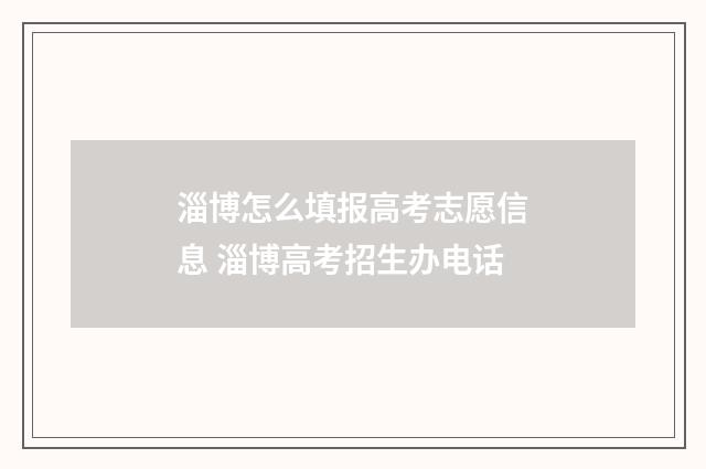 淄博怎么填报高考志愿信息 淄博高考招生办电话