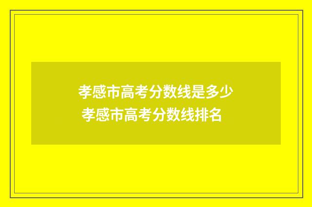 孝感市高考分数线是多少 孝感市高考分数线排名