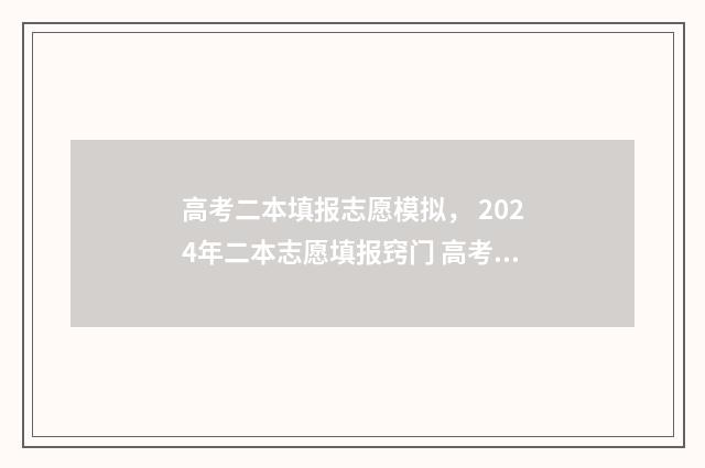高考二本填报志愿模拟， 2024年二本志愿填报窍门 高考二本填报志愿可以填几个学校