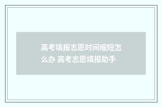 高考填报志愿时间缩短怎么办 高考志愿填报助手