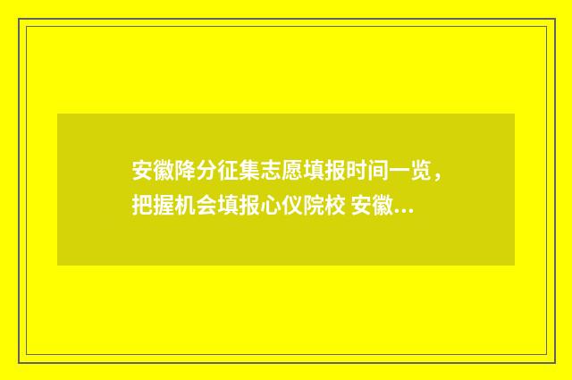 安徽降分征集志愿填报时间一览,把握机会填报心仪院校 安徽省降分录取的学校有哪些