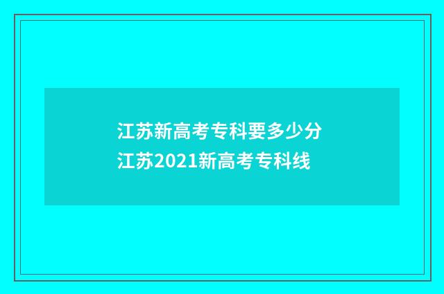 江苏新高考专科要多少分 江苏2021新高考专科线