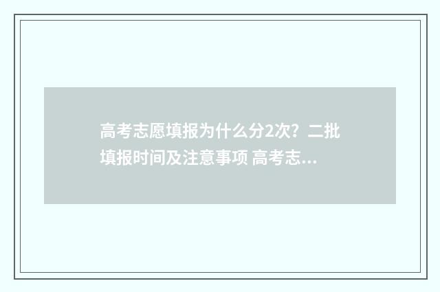 高考志愿填报为什么分2次？二批填报时间及注意事项 高考志愿填报为啥进不去