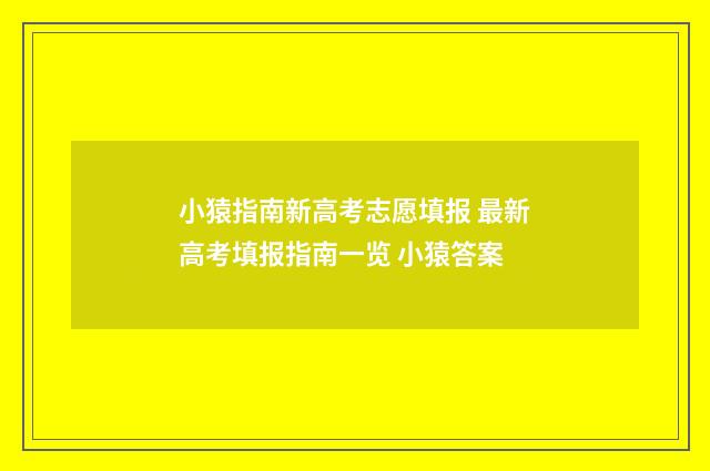 小猿指南新高考志愿填报 最新高考填报指南一览 小猿答案