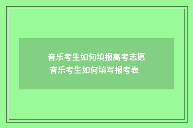 音乐考生如何填报高考志愿 音乐考生如何填写报考表