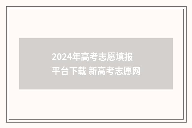 2024年高考志愿填报平台下载 新高考志愿网