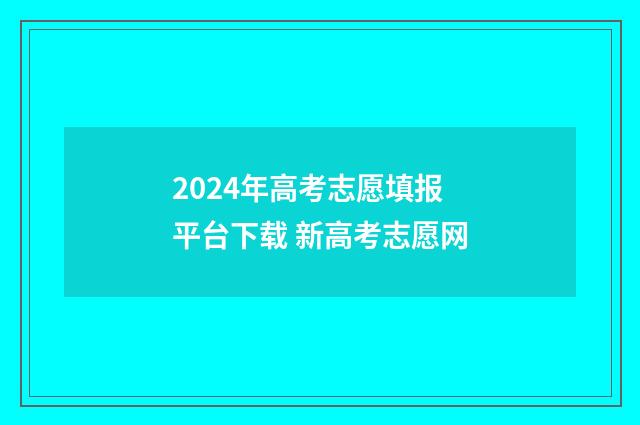 2024年高考志愿填报平台下载 新高考志愿网