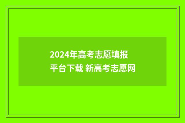 2024年高考志愿填报平台下载 新高考志愿网