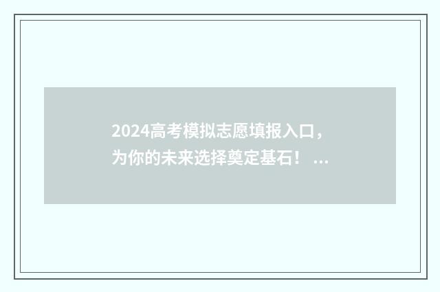 2024高考模拟志愿填报入口,为你的未来选择奠定基石! 2024高考模拟志愿