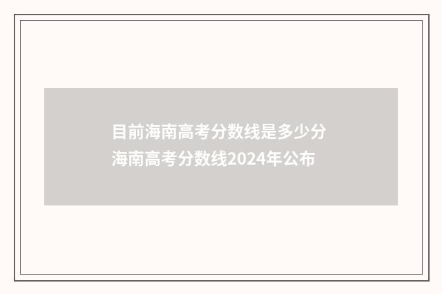 目前海南高考分数线是多少分 海南高考分数线2024年公布
