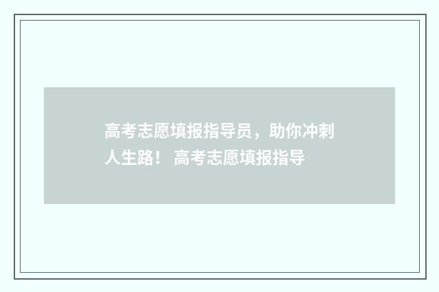 高考志愿填报指导员，助你冲刺人生路！ 高考志愿填报指导