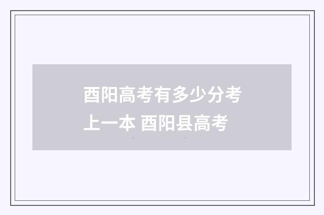 酉阳高考有多少分考上一本 酉阳县高考