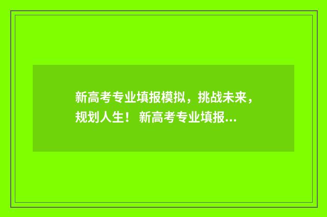 新高考专业填报模拟，挑战未来，规划人生！ 新高考专业填报技巧视频