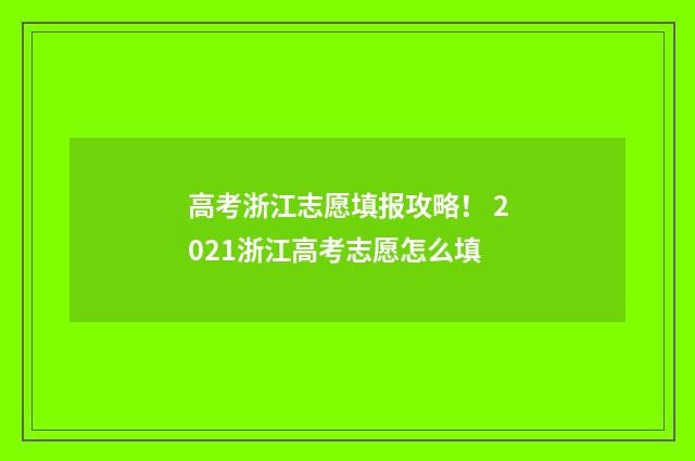 高考浙江志愿填报攻略！ 2021浙江高考志愿怎么填