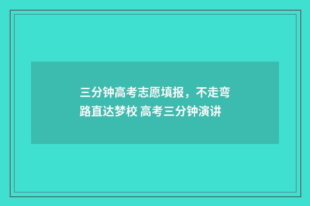 三分钟高考志愿填报，不走弯路直达梦校 高考三分钟演讲