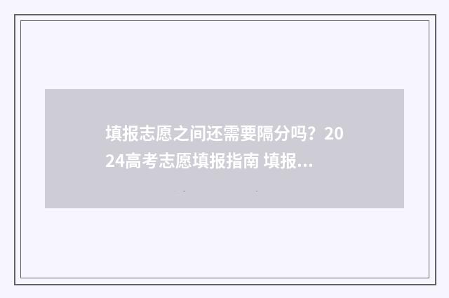 填报志愿之间还需要隔分吗？2024高考志愿填报指南 填报志愿期间能否被录取