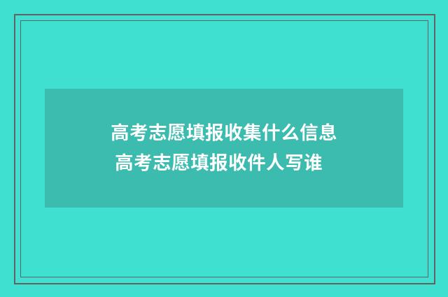 高考志愿填报收集什么信息 高考志愿填报收件人写谁
