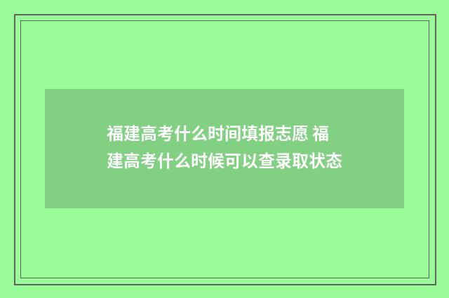 福建高考什么时间填报志愿 福建高考什么时候可以查录取状态