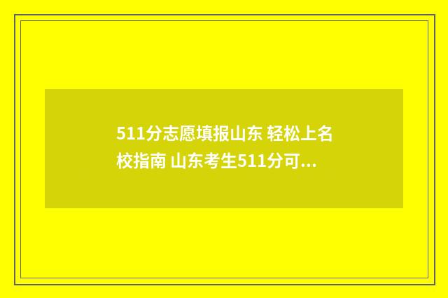 511分志愿填报山东 轻松上名校指南 山东考生511分可以上哪些大学
