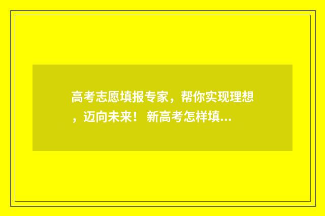 高考志愿填报专家，帮你实现理想，迈向未来！ 新高考怎样填报志愿