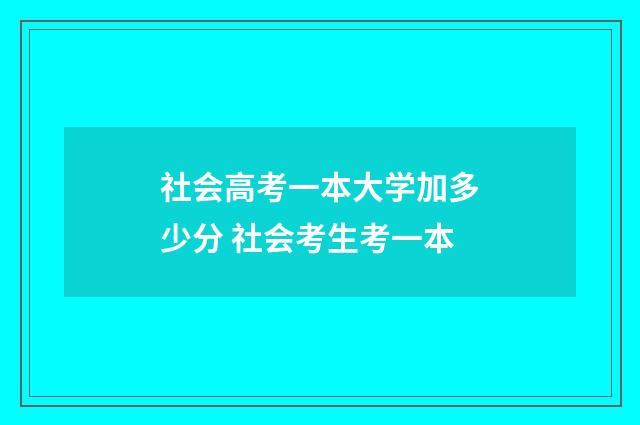 社会高考一本大学加多少分 社会考生考一本