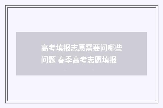 高考填报志愿需要问哪些问题 春季高考志愿填报
