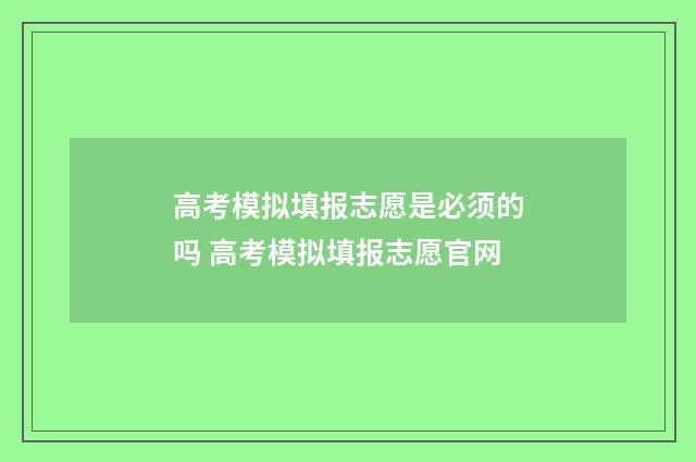 高考模拟填报志愿是必须的吗 高考模拟填报志愿官网