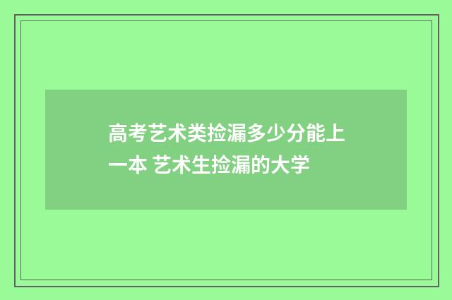 高考艺术类捡漏多少分能上一本 艺术生捡漏的大学