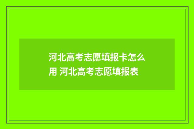 河北高考志愿填报卡怎么用 河北高考志愿填报表