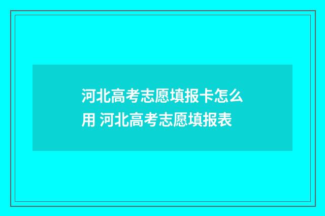 河北高考志愿填报卡怎么用 河北高考志愿填报表