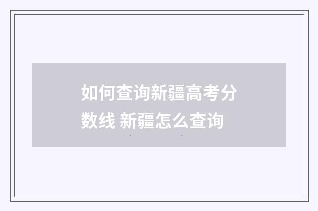 如何查询新疆高考分数线 新疆怎么查询