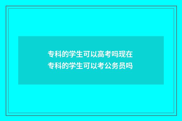 专科的学生可以高考吗现在 专科的学生可以考公务员吗