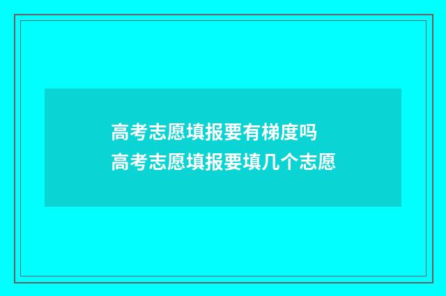 高考志愿填报要有梯度吗 高考志愿填报要填几个志愿