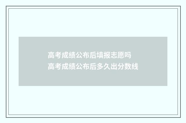 高考成绩公布后填报志愿吗 高考成绩公布后多久出分数线