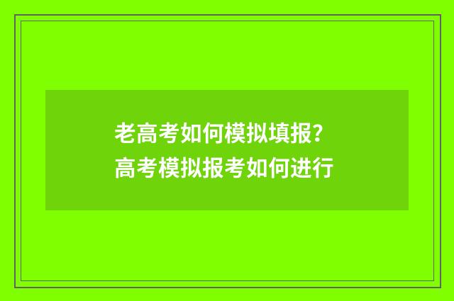 老高考如何模拟填报？ 高考模拟报考如何进行